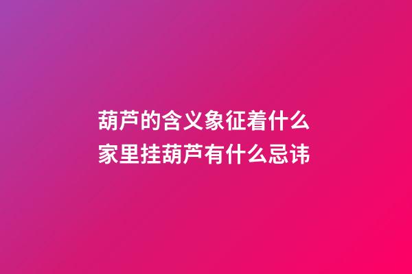 葫芦的含义象征着什么 家里挂葫芦有什么忌讳